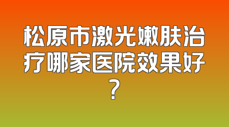松原市激光嫩肤治疗哪家医院效果好？