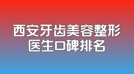 西安牙齿美容整形医生口碑排名