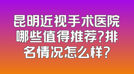 昆明近视手术医院哪些值得推荐？排名情况怎么样？