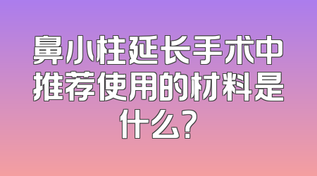 鼻小柱延长手术中推荐使用的材料是什么？