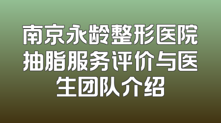 南京永龄整形医院抽脂服务评价与医生团队介绍