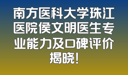 南方医科大学珠江医院侯文明医生专业能力及口碑评价揭晓！