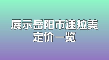 展示岳阳市速拉美定价一览