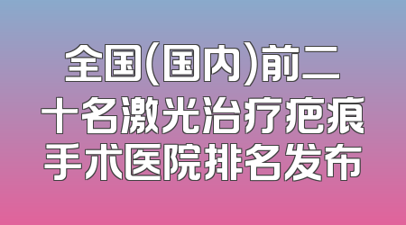 全国（国内）前二十名激光治疗疤痕手术医院排名发布
