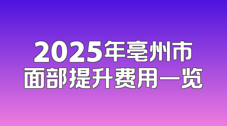 2025年亳州市面部提升费用一览