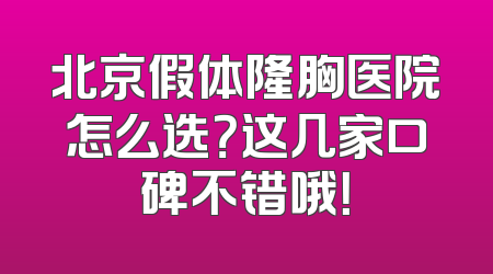 北京假体隆胸医院怎么选？这几家口碑不错哦！