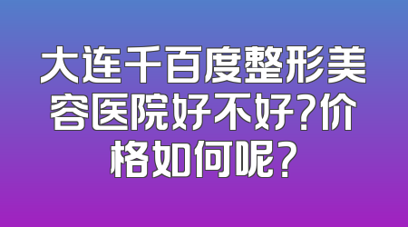大连千百度整形美容医院好不好？价格如何呢？