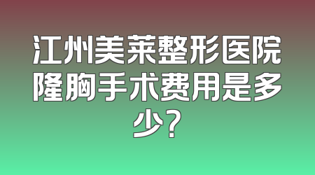 江州美莱整形医院隆胸手术费用是多少？