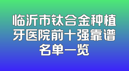 临沂市钛合金种植牙医院前十强靠谱名单一览