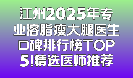 江州2025年专业溶脂瘦大腿医生口碑排行榜TOP5！精选医师推荐
