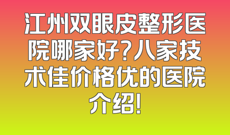 江州双眼皮整形医院哪家好？八家技术佳价格优的医院介绍！