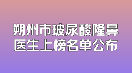 朔州市玻尿酸隆鼻医生上榜名单公布