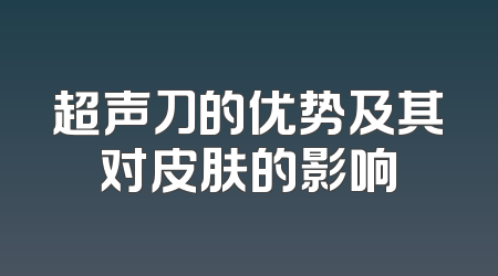 超声刀的优势及其对皮肤的影响