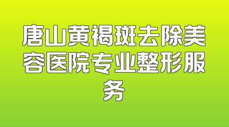 唐山黄褐斑去除美容医院专业整形服务