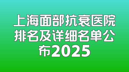 上海面部抗衰医院排名及详细名单公布2025