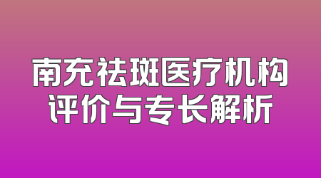 南充祛斑医疗机构评价与专长解析