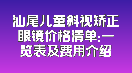 汕尾儿童斜视矫正眼镜价格清单：一览表及费用介绍
