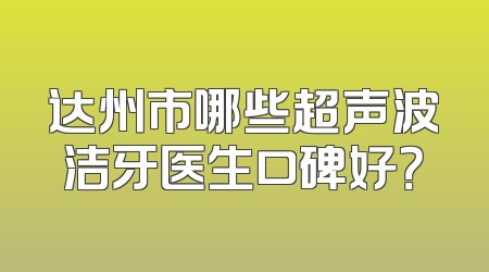 达州市哪些超声波洁牙医生口碑好？