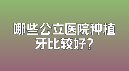 哪些公立医院种植牙比较好？