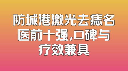 防城港激光去痣名医前十强，口碑与疗效兼具