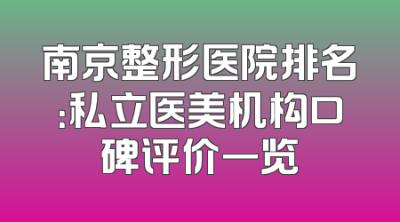 南京整形医院排名：私立医美机构口碑评价一览