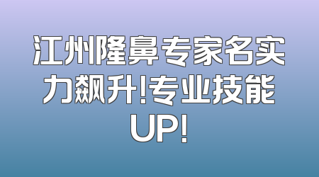 江州隆鼻专家名实力飙升！专业技能UP！