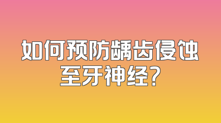 如何预防龋齿侵蚀至牙神经？