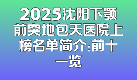 2025沈阳下颚前突地包天医院上榜名单简介：前十一览