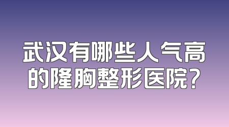 武汉有哪些人气高的隆胸整形医院？