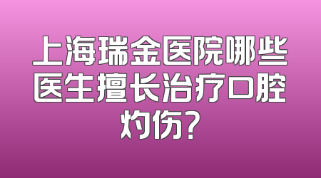 上海瑞金医院哪些医生擅长治疗口腔灼伤？