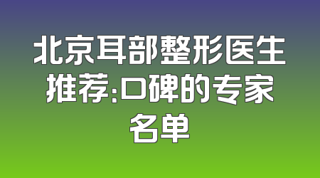 北京耳部整形医生推荐：口碑的专家名单