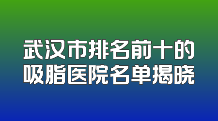 武汉市排名前十的吸脂医院名单揭晓