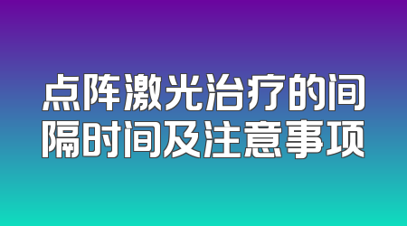 点阵激光治疗的间隔时间及注意事项