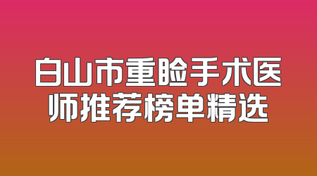 白山市重睑手术医师推荐榜单精选