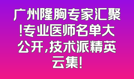 广州隆胸专家汇聚！专业医师名单大公开，技术派精英云集！