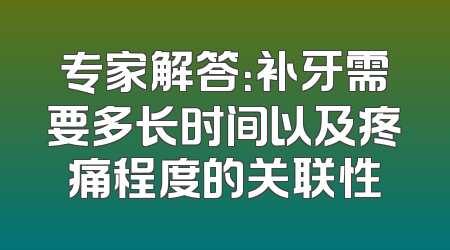 专家解答：补牙需要多长时间以及疼痛程度的关联性