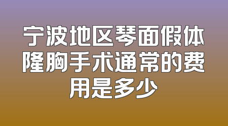 宁波地区琴面假体隆胸手术通常的费用是多少