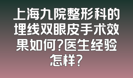 上海九院整形科的埋线双眼皮手术效果如何？医生经验怎样？