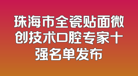 珠海市全瓷贴面微创技术口腔专家十强名单发布
