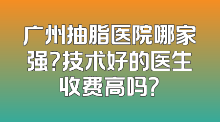 广州抽脂医院哪家强？技术好的医生收费高吗？