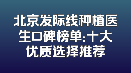 北京发际线种植医生口碑榜单：十大优质选择推荐