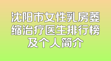 沈阳市女性乳房萎缩治疗医生排行榜及个人简介