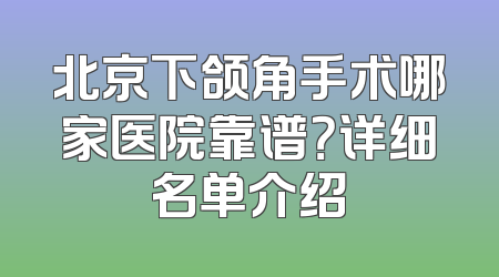北京下颌角手术哪家医院靠谱？详细名单介绍