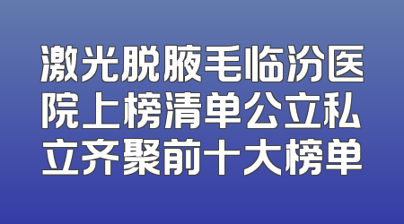 激光脱腋毛临汾医院上榜清单公立私立齐聚前十大榜单