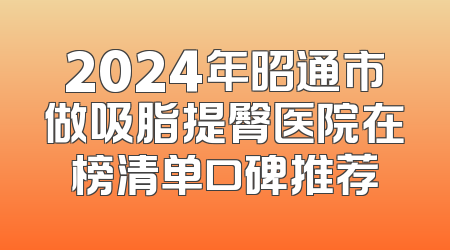 2024年昭通市做吸脂提臀医院在榜清单口碑推荐