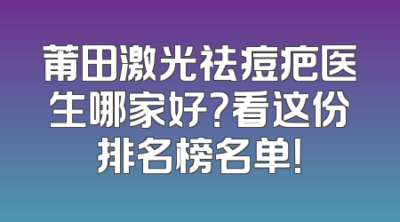 莆田激光祛痘疤医生哪家好？看这份排名榜名单！