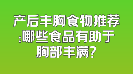 产后丰胸食物推荐：哪些食品有助于胸部丰满？