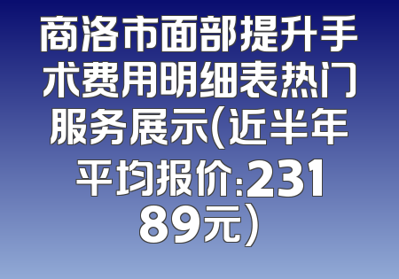 商洛市面部提升手术费用明细表热门服务展示（近半年平均报价：23189元）