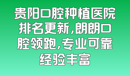贵阳口腔种植医院排名更新，朗朗口腔领跑，专业可靠经验丰富