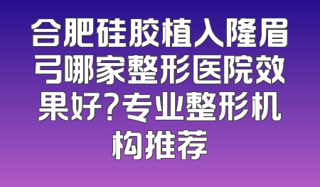 合肥硅胶植入隆眉弓哪家整形医院效果好？专业整形机构推荐
